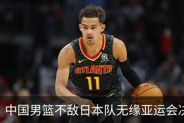 中国男篮不敌日本队无缘亚运会决赛，将与伊朗争夺铜牌