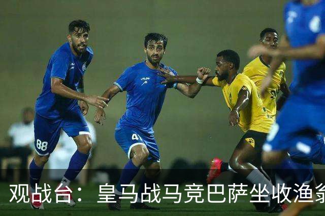 观战台：皇马战马竞巴萨坐收渔翁之利 阿森纳冲八连胜